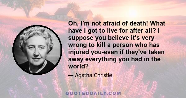 Oh, I'm not afraid of death! What have I got to live for after all? I suppose you believe it's very wrong to kill a person who has injured you-even if they've taken away everything you had in the world?