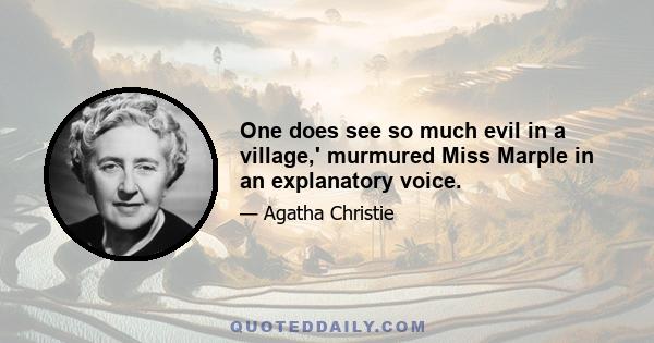 One does see so much evil in a village,' murmured Miss Marple in an explanatory voice.