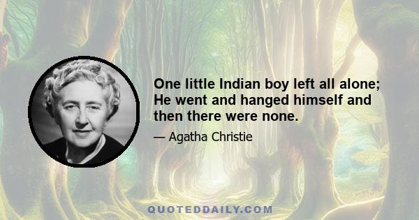 One little Indian boy left all alone; He went and hanged himself and then there were none.