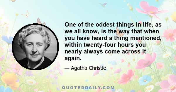 One of the oddest things in life, as we all know, is the way that when you have heard a thing mentioned, within twenty-four hours you nearly always come across it again.