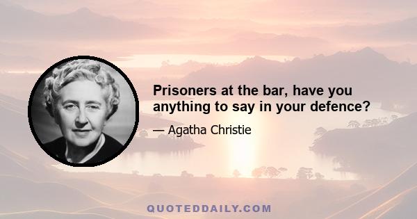 Prisoners at the bar, have you anything to say in your defence?