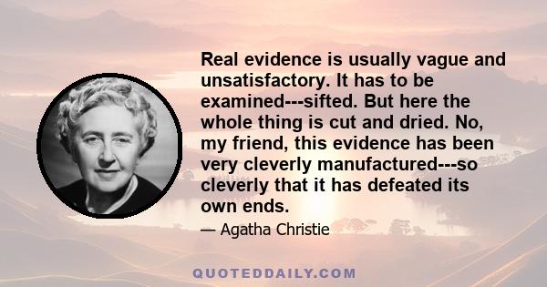 Real evidence is usually vague and unsatisfactory. It has to be examined---sifted. But here the whole thing is cut and dried. No, my friend, this evidence has been very cleverly manufactured---so cleverly that it has