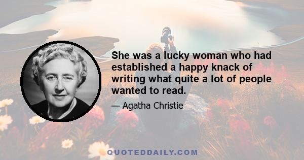 She was a lucky woman who had established a happy knack of writing what quite a lot of people wanted to read.