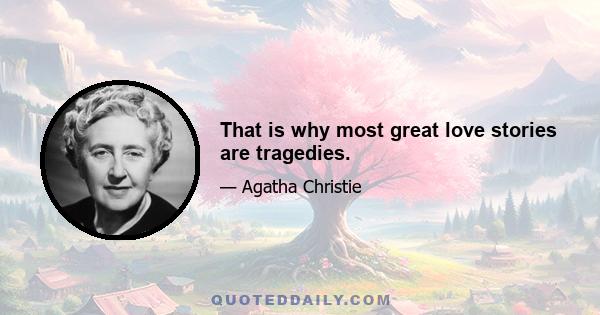 That is why most great love stories are tragedies.