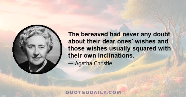 The bereaved had never any doubt about their dear ones' wishes and those wishes usually squared with their own inclinations.