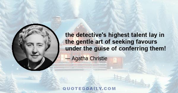 the detective's highest talent lay in the gentle art of seeking favours under the guise of conferring them!