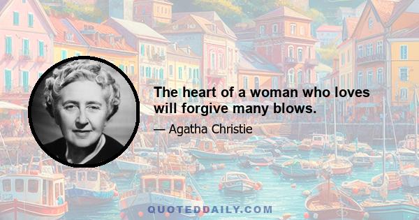 The heart of a woman who loves will forgive many blows.