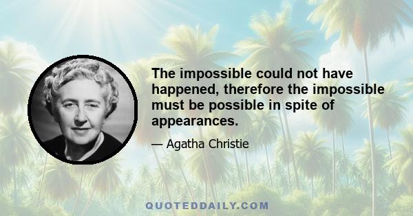 The impossible could not have happened, therefore the impossible must be possible in spite of appearances.