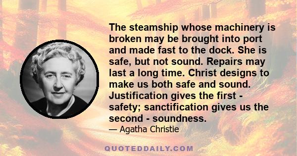 The steamship whose machinery is broken may be brought into port and made fast to the dock. She is safe, but not sound. Repairs may last a long time. Christ designs to make us both safe and sound. Justification gives