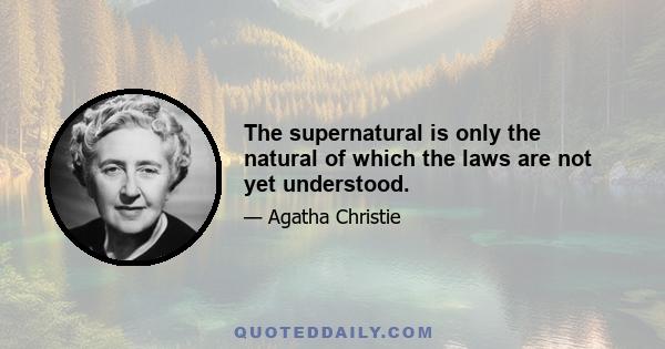 The supernatural is only the natural of which the laws are not yet understood.