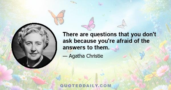 There are questions that you don't ask because you're afraid of the answers to them.