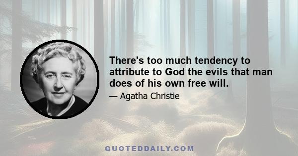 There's too much tendency to attribute to God the evils that man does of his own free will.