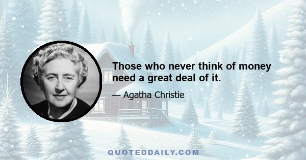 Those who never think of money need a great deal of it.