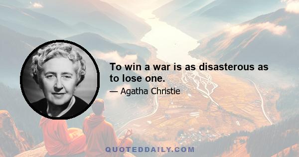 To win a war is as disasterous as to lose one.