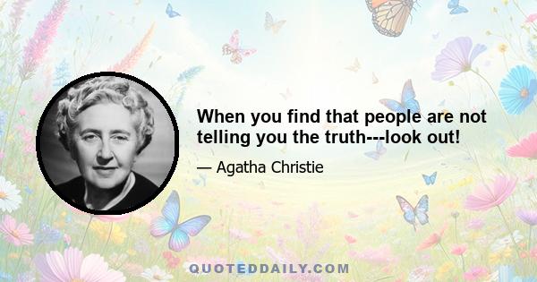 When you find that people are not telling you the truth---look out!