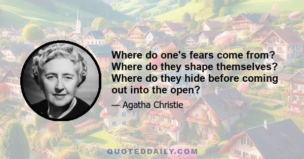 Where do one's fears come from? Where do they shape themselves? Where do they hide before coming out into the open?