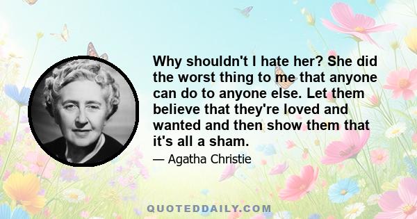 Why shouldn't I hate her? She did the worst thing to me that anyone can do to anyone else. Let them believe that they're loved and wanted and then show them that it's all a sham.