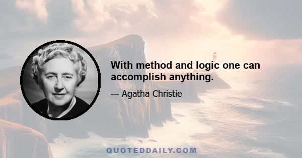 With method and logic one can accomplish anything.