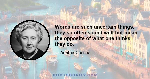 Words are such uncertain things, they so often sound well but mean the opposite of what one thinks they do.