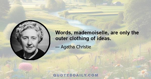 Words, mademoiselle, are only the outer clothing of ideas.