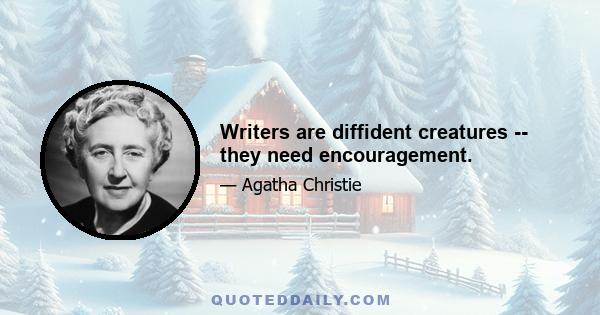 Writers are diffident creatures -- they need encouragement.