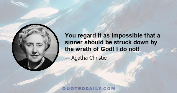 You regard it as impossible that a sinner should be struck down by the wrath of God! I do not!