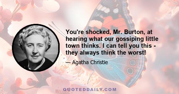 You're shocked, Mr. Burton, at hearing what our gossiping little town thinks. I can tell you this - they always think the worst!