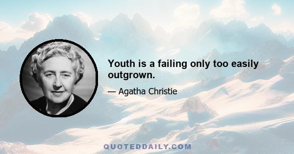 Youth is a failing only too easily outgrown.