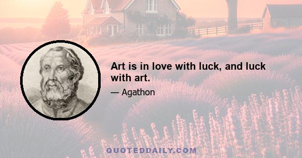 Art is in love with luck, and luck with art.