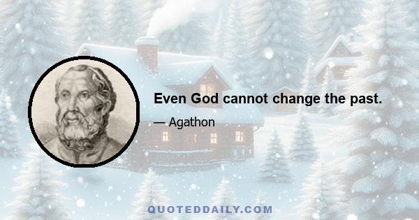 Even God cannot change the past.