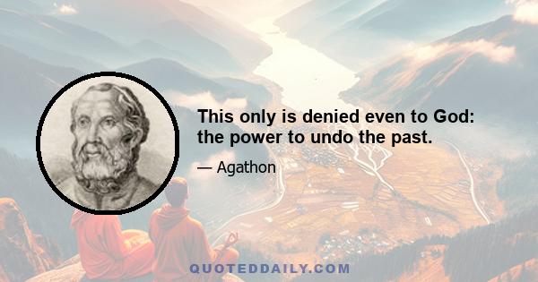 This only is denied even to God: the power to undo the past.