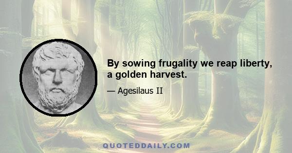 By sowing frugality we reap liberty, a golden harvest.