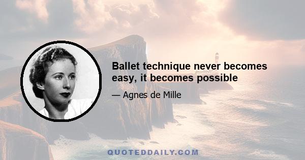 Ballet technique never becomes easy, it becomes possible