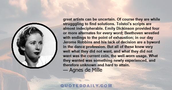 great artists can be uncertain. Of course they are while strugggling to find solutions. Tolstoi's scripts are almost indecipherable. Emily Dickinson provided four or more alternates for every word; Beethoven wrestled