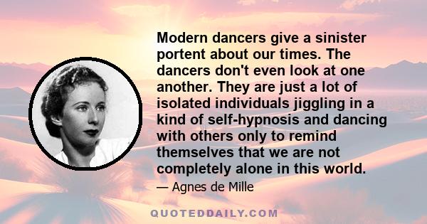 Modern dancers give a sinister portent about our times. The dancers don't even look at one another. They are just a lot of isolated individuals jiggling in a kind of self-hypnosis and dancing with others only to remind