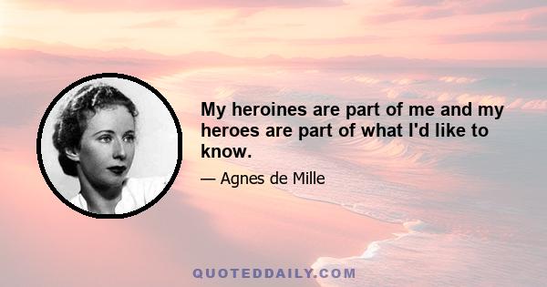 My heroines are part of me and my heroes are part of what I'd like to know.