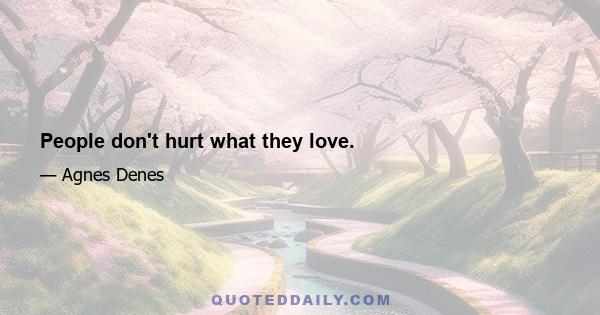 People don't hurt what they love.