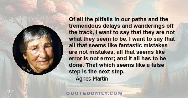 Of all the pitfalls in our paths and the tremendous delays and wanderings off the track, I want to say that they are not what they seem to be. I want to say that all that seems like fantastic mistakes are not mistakes,