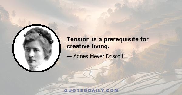 Tension is a prerequisite for creative living.