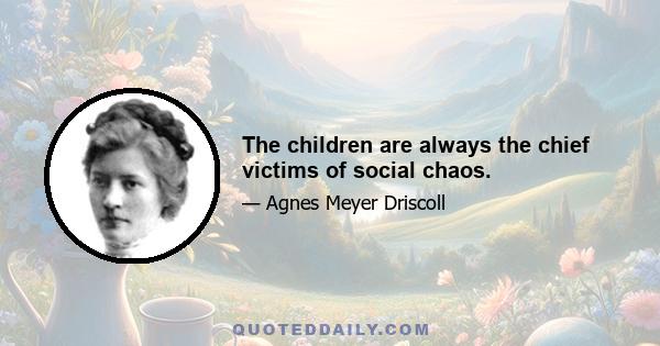 The children are always the chief victims of social chaos.