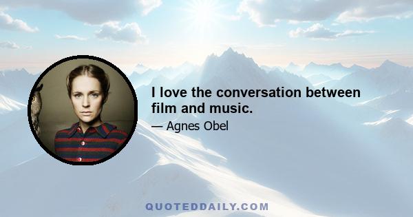 I love the conversation between film and music.