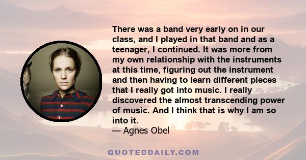 There was a band very early on in our class, and I played in that band and as a teenager, I continued. It was more from my own relationship with the instruments at this time, figuring out the instrument and then having