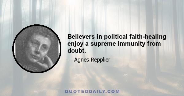 Believers in political faith-healing enjoy a supreme immunity from doubt.