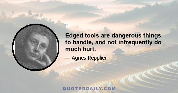 Edged tools are dangerous things to handle, and not infrequently do much hurt.