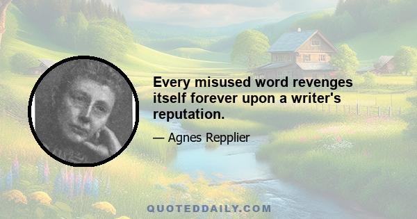 Every misused word revenges itself forever upon a writer's reputation.