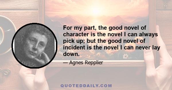 For my part, the good novel of character is the novel I can always pick up; but the good novel of incident is the novel I can never lay down.