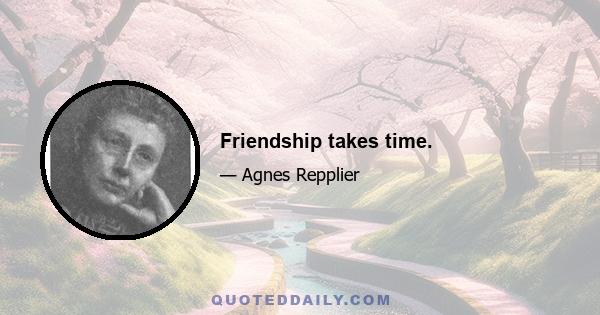 Friendship takes time.