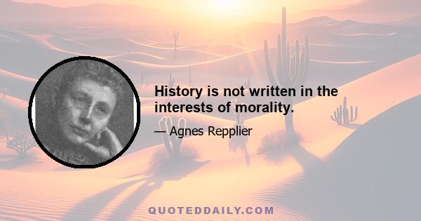 History is not written in the interests of morality.