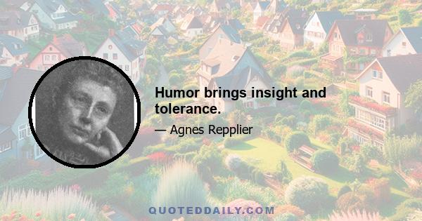 Humor brings insight and tolerance.