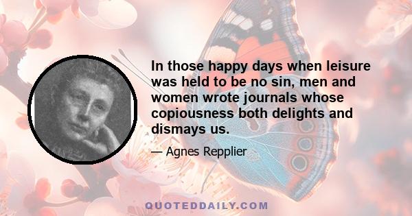 In those happy days when leisure was held to be no sin, men and women wrote journals whose copiousness both delights and dismays us.